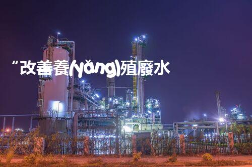 “改善養(yǎng)殖廢水處理，以昌邑為例”